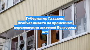 Губернатор Гладков: Необходимости во временном перемещении жителей Белгорода нет