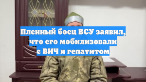 Пленный боец ВСУ заявил, что его мобилизовали с ВИЧ и гепатитом