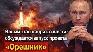 Новый этап напряжённости: обсуждается запуск проекта «Орешник»