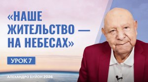 “Наше жительство — на небесах” Урок 7 Субботняя школа с Алехандро Буйоном