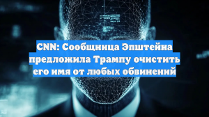 CNN: Сообщница Эпштейна предложила Трампу очистить его имя от любых обвинений
