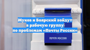 Жуков и Боярский войдут в рабочую группу по проблемам «Почты России»