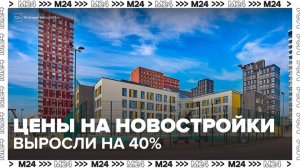 "Деньги 24": цены на новостройки в Москве выросли почти на 40% за год - Москва 24