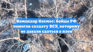 Командир Космос: бойцы РФ помогли солдату ВСУ, которому не давали сдаться в плен