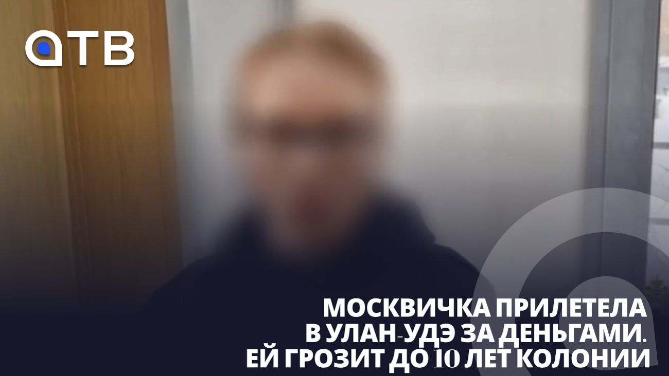 Москвичка прилетела в Улан-Удэ за деньгами. Ей грозит до 10 лет колонии смотреть онлайн