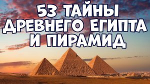 53 ТАЙНЫ ДРЕВНЕГО ЕГИПТА И ПИРАМИД