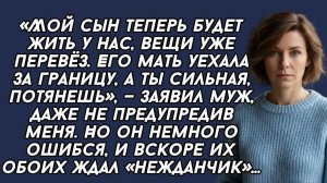 Мой сын теперь будет жить у нас, вещи уже перевёз. ты сильная, потянешь», — заявил муж