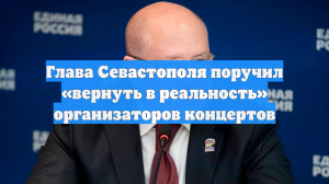 Глава Севастополя поручил «вернуть в реальность» организаторов концертов