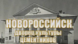 Новороссийск. Дом культуры цементников