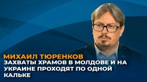 Михаил Тюренков: захваты храмов в Молдове и на Украине проходят по одной кальке