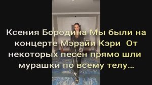 Ксения Бородина Мы были на концерте Мэрайи Кэри От некоторых песен прямо шли мурашки по всему телу…