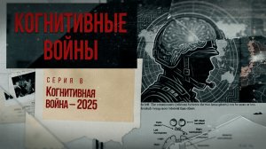 Док. сериал «Когнитивные войны» – 8 серия – «Когнитивная война – 2025»