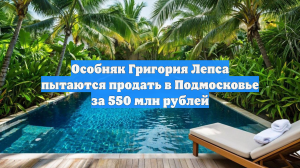 Особняк Григория Лепса пытаются продать в Подмосковье за 550 млн рублей