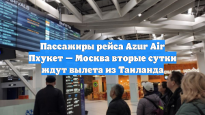 Пассажиры рейса Azur Air Пхукет — Москва вторые сутки ждут вылета из Таиланда