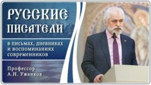 Русские писатели в письмах, дневниках и воспоминаниях современников. Профессор А. Н. Ужанков.