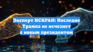 Эксперт ИСКРАН: Наследие Трампа не исчезнет с новым президентом