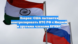 Лавров: США пытаются контролировать ВТС РФ с Индией и другими членами БРИКС