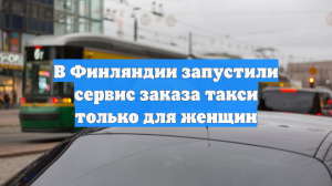 В Финляндии запустили сервис заказа такси только для женщин