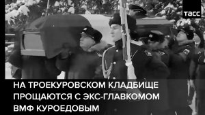 На Троекуровском кладбище прощаются с экс-главкомом ВМФ Куроедовым