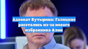 Адвокат Бутырина: Галицкие расстались из-за нового избранника Алии