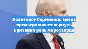 Политолог Сергиенко: смена премьера может вернуть Британии роль миротворца