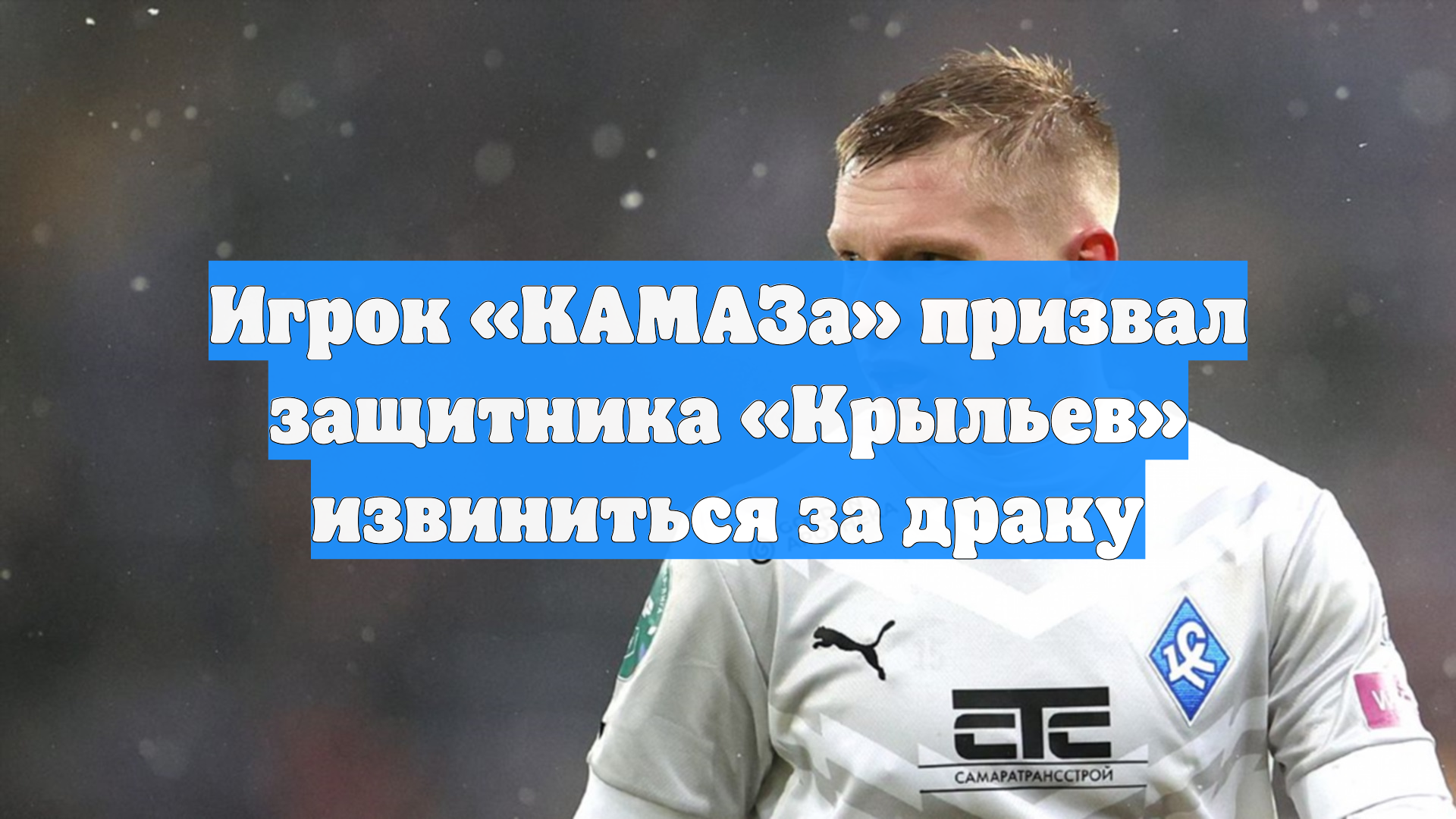 Игрок «КАМАЗа» призвал защитника «Крыльев» извиниться за драку смотреть онлайн