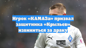 Игрок «КАМАЗа» призвал защитника «Крыльев» извиниться за драку