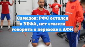 Самедов: РФС остался в УЕФА, нет смысла говорить о переходе в АФК
