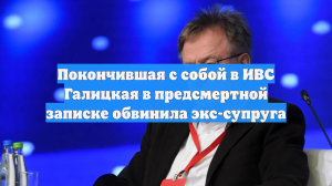 Покончившая с собой в ИВС Галицкая в предсмертной записке обвинила экс-супруга
