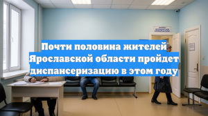 Почти половина жителей Ярославской области пройдет диспансеризацию в этом году