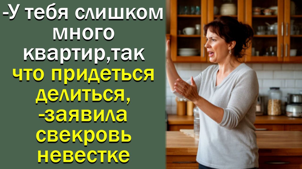 -У тебя слишком много квартир, так что придеться делиться,- заявила свекровь невестке смотреть онлайн