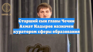 Старший сын главы Чечни Ахмат Кадыров стал куратором сферы образования