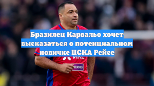 Бразилец Карвальо хочет высказаться о потенциальном новичке ЦСКА Рейсе