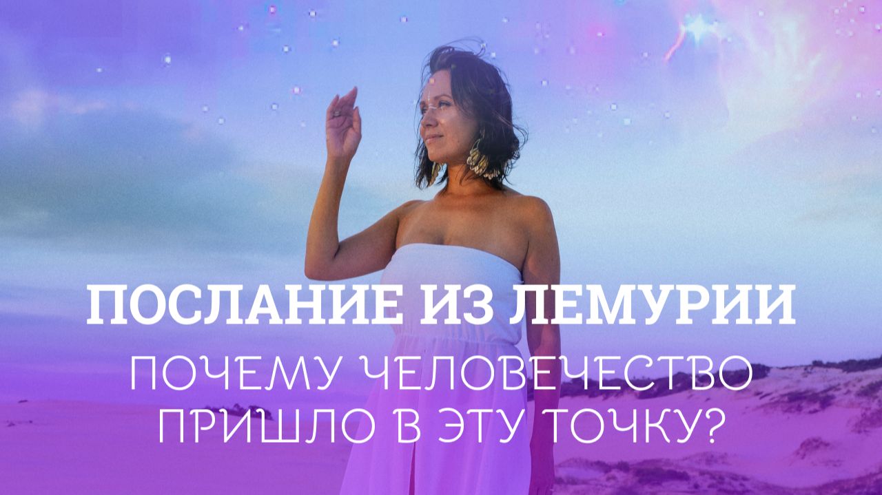 Почему человечество оказалось в этой точке и что нас ждёт. Послание Лемурии