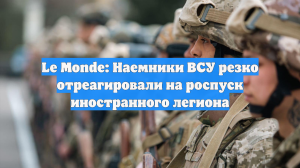 Le Monde: наемники ВСУ резко отреагировали на роспуск Интернационального легиона