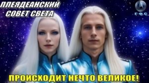 ✨ Плеядеанский Совет Света: ПРОИСХОДИТ НЕЧТО ВЕЛИКОЕ!