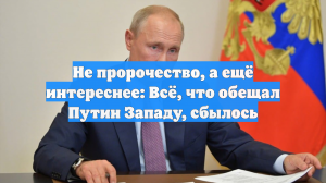 Не пророчество, а ещё интереснее: Всё, что обещал Путин Западу, сбылось