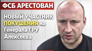 СРОЧНО! ФСБ арестован Новый Участник Покушения на Генерала ГРУ Алексеева. Что известно