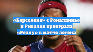 «Барселона» с Роналдиньо и Ривалдо проиграла «Реалу» в матче легенд