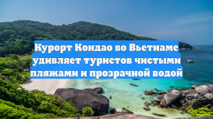 Курорт Кондао во Вьетнаме удивляет туристов чистыми пляжами и прозрачной водой