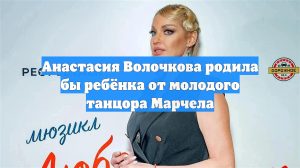 Анастасия Волочкова родила бы ребёнка от молодого танцора Марчела