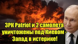 Рано утром! ЗРК Patriot и 2 самолета уничтожены под Киевом - Запад в истерике!