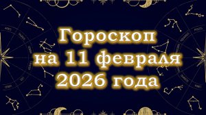 Гороскоп на 11 февраля  2026 года