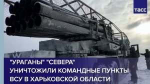 "Ураганы" "Севера" уничтожили командные пункты ВСУ в Харьковской области