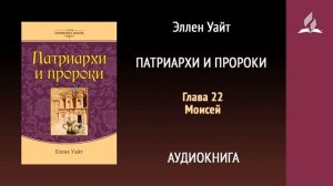 Глава 22. Моисей. Патриархи и пророки | Эллен Уайт | Аудиокнига