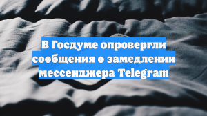В Госдуме опровергли сообщения о замедлении мессенджера Telegram
