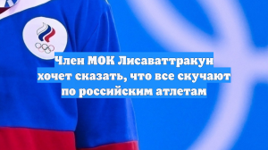Член МОК Лисаваттракун хочет сказать, что все скучают по российским атлетам