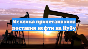 Мексика приостановила поставки нефти на Кубу из-за угрозы пошлин со стороны США