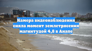 Камера видеонаблюдения сняла момент землетрясения магнитудой 4,8 в Анапе