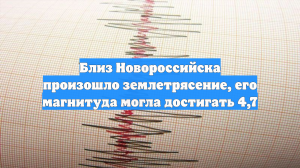 Близ Новороссийска произошло землетрясение, его магнитуда могла достигать 4,7